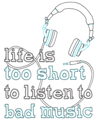 Life Is Too Short To Listen To Bad Music